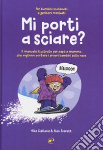 Mi porti a sciare? Il manuale illustrato per papà e mamma che vogliono portare i propri bambini sulla neve. Per bambini scatenati e genitori motivati libro di Clelland Mike; Everett Alex