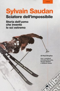 Sylvain Saudan, lo sciatore dell'impossibile. Storia dell'uomo che inventò lo sci estremo libro di Dreyfus Paul; Bizzaro L. (cur.)