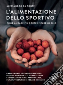 L'alimentazione dello sportivo. Come andare più forte e stare meglio libro di Da Ponte Alessandro