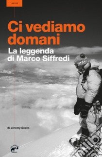 Ci vediamo domani. La leggenda di Marco Siffredi libro di Evans Jeremy; Bizzaro L. (cur.); Righetti S. (cur.)