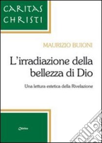 L'irradiazione della bellezza di Dio. Una lettura estetica della Rivelazione libro di Buioni Maurizio