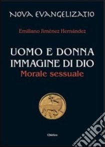 Uomo e donna immagine di Dio. Morale sessuale libro di Jiménez Hernandez Emiliano; Chirico A. (cur.)