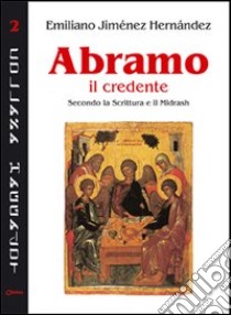 Abramo il credente. Secondo la Scrittura e il Midrash libro di Jiménez Hernandez Emiliano; Pons Canet José; Chirico F. (cur.)