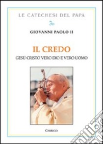 Il Credo. Gesù Cristo vero Dio e vero uomo libro di Giovanni Paolo II; Chirico F. (cur.)