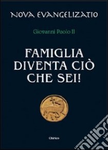 Famiglia diventa ciò che sei! libro di Giovanni Paolo II; Chirico F. (cur.)