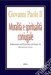 Moralità e spiritualità coniugale. Riflessioni sull'enciclica Humanae Vitae libro di Giovanni Paolo II; Paolo VI; Chirico F. (cur.)