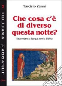 Che cosa c'è di diverso questa notte? Raccontare la Pasqua con la Bibbia libro di Zanni Tarcisio