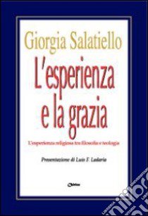 L'esperienza e la grazia. L'esperienza religiosa tra filosofia e teologia libro di Salatiello Giorgia