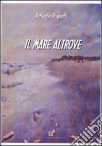 Il mare altrove libro di Brignetti Raffaella; Carosi N. (cur.)