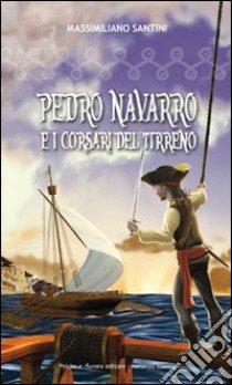 PEDRO NAVARRO E I CORSARI DEL TIRRENO libro di Santini Massimiliano