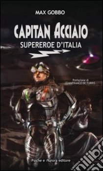 Capitan acciaio. Supereroe d'Italia libro di Gobbo Max