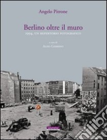 Berlino oltre il muro 1994. Un repertorio fotografico. Ediz. illustrata libro di Pitrone Angelo; Gerbino A. (cur.)