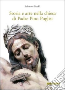 Storia e arte nella chiesa di padre Pino Puglisi libro di Machì Salvatore