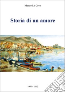 Storia di un amore 1960-2012 libro di Lo Coco Matteo