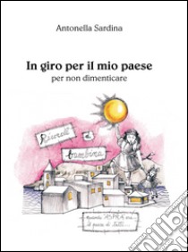 In giro per il mio paese. Per non dimenticare libro di Sardina Antonella