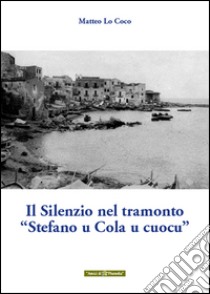 Il silenzio nel tramonto «Stefano u Cola u cuocu» libro di Lo Coco Matteo