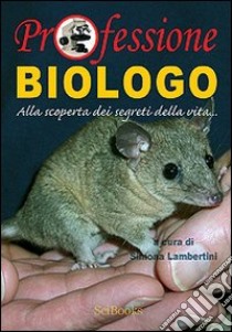 Professione biologo. Alla scoperta dei segreti della vita... libro di Lambertini Simona