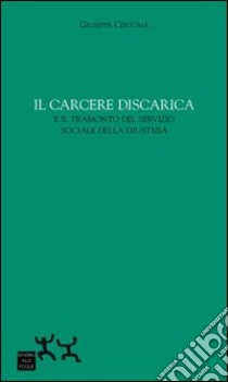 Il carcere discarica e il tramonto del servizio sociale della giustizia libro di Certomà Giuseppe