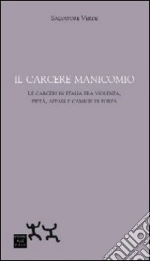 Il carcere manicomio. Le carceri in Italia tra violenza, pietà, affari e camicie di forza libro di Verde Salvatore