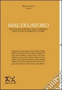 Mal di lavoro. Socioanalisi narrativa della sofferenza nelle attuali condizioni di lavoro libro di Curcio R. (cur.)