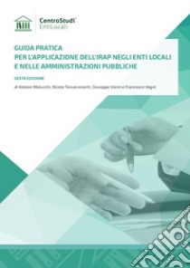 Guida pratica per l'applicazione dell'Irap negli Enti Locali e nelle Amministrazioni Pubbliche libro di Malucchi Alessio; Tonveronachi Nicola; Vegni Francesco