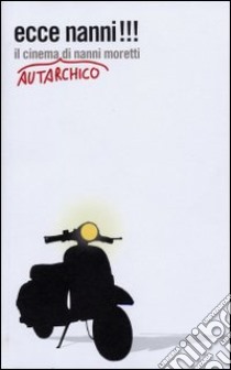 Ecce Nanni!!! Il cinema autarchico di Nanni Moretti libro di Rosso F. (cur.); Costantini R. (cur.)