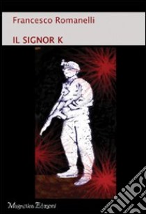 Il signor K libro di Romanelli Francesco