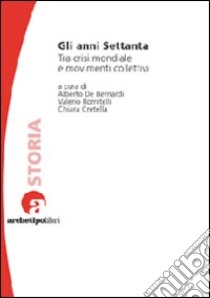 Gli anni Settanta. Tra crisi mondiale e movimenti collettivi libro di De Bernardi A. (cur.); Romitelli V. (cur.); Cretella C. (cur.)