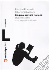 Lingua e cultura italiana. Studio linguistico e immaginario culturale libro di Frasnedi Fabrizio; Sebastiani Alberto