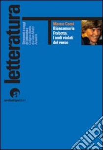 Biancamaria Frabotta. I nodi violati del verso. Con uno scritto di maria Carla Papini libro di Corsi Marco