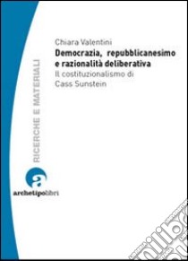 Democrazia, repubblicanesimo e razionalità deliberativa. Il costituzionalismo di Cass Sunstein libro di Valentini Chiara