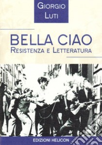 Bella ciao. Resistenza e letteratura libro di Luti Giorgio