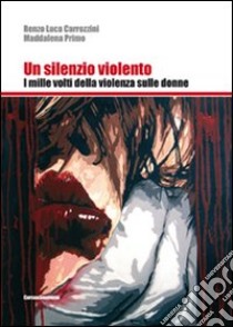 Un silenzio violento. I mille volti della violenza sulle donne libro di Carrozzini Renzo Luca; Primo Maddalena