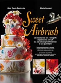 Sweet Airbrush. La decorazione con l'aerografo in pasticceria per tutti sui piu' comuni prodotti dolciari di uso quotidiano. Ediz. illustrata libro di Romani Mario; Panizzolo G. Paolo