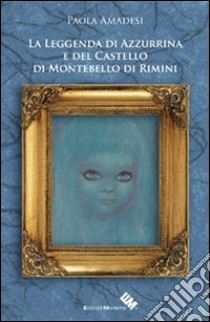 La leggenda di Azzurrina e del castello di Montebello di Rimini libro di Amadesi Paola; Gatta A. (cur.)