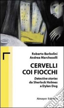 Cervelli coi fiocchi. Detective stories da Sherlock Holmes a Dylan Dog libro di Barbolini Roberto; Marcheselli Andrea