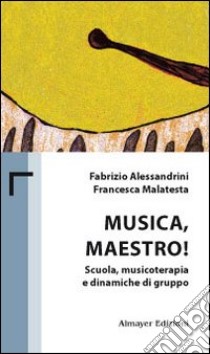 Musica maestro! Scuola, musicoterapia e dinamiche di gruppo libro di Alessandrini Fabrizio; Malatesta Francesca