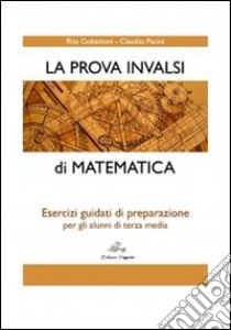 La prova INVALSI di matematica. Esercizi guidati di preparazione per gli alunni di terza media libro di Gobattoni Rita; Pacini Claudio