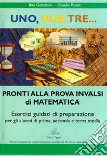 Uno, due, tre... pronti alla prova INVALSI di matematica. Esercizi guidati di preparazione. Materiali per il docente. Per la Scuola media libro di Gobattoni Rita; Pacini Claudio