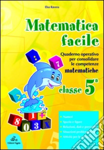 Matematica facile. Quaderno operativo per consolidare le competenze matematiche con attività per il ripasso estivo. Per la 5ª classe elementare libro di Ravera Elsa