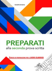 Preparati alla seconda prova scritta. Esercizi di preparazione per il Liceo Classico libro di Astarita Giuseppe