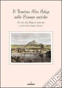 Il Trentino Alto Adige delle stampe antiche. Il volto della regione attraverso i secoli nelle stampe d'epoca. Con 8 incisioni. Ediz. illustrata libro di Galleria d'arte Fedrizzi (cur.)