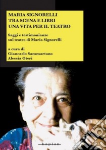 Maria Signorelli tra scena e libri. Una vita per il teatro. Saggi e testimonianze sul teatro di Maria Signorelli libro di Sammartano G. (cur.); Oteri A. (cur.)