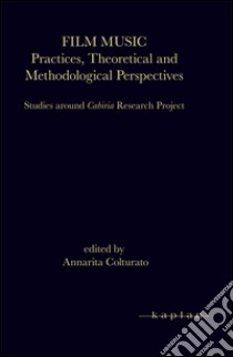 Film music. Practices, theoretical and methodological perspectives. Studies around Cabiria research project libro di Colturato A. (cur.)