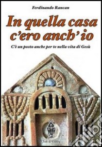 In quella casa c'ero anch'io. C'è un posto anche per te nella vita di Gesù libro di Rancan Ferdinando; Carraro F. R. (cur.)