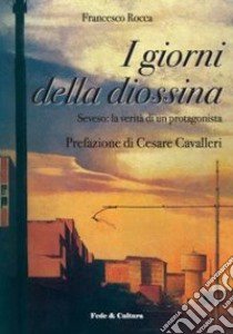 I giorni della diossina. Seveso: la verità di un protagonista libro di Rocca Francesco; Cavalleri C. (cur.)