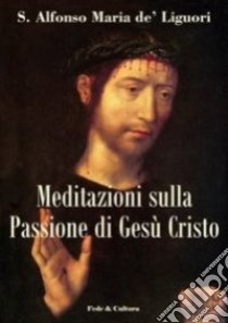 Meditazioni sulla passione di Gesù Cristo libro di Liguori Alfonso Maria de' (sant'); Lozito D. (cur.)