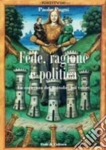 Fede, ragione e politica. La coerenza dei cattolici sui valori libro di Pugni Paolo