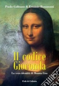 Il codice Gioconda. La vera identità di Monna Lisa libro di Gulisano Paolo; Bonanomi Erminio