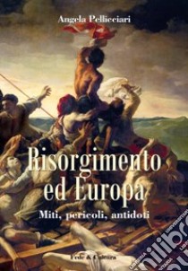 Risorgimento ed Europa. Miti, pericoli, antidoti libro di Pellicciari Angela